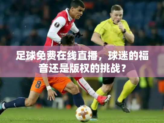 足球免费在线直播，球迷的福音还是版权的挑战？
