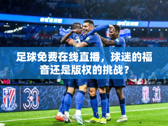 足球免费在线直播，球迷的福音还是版权的挑战？