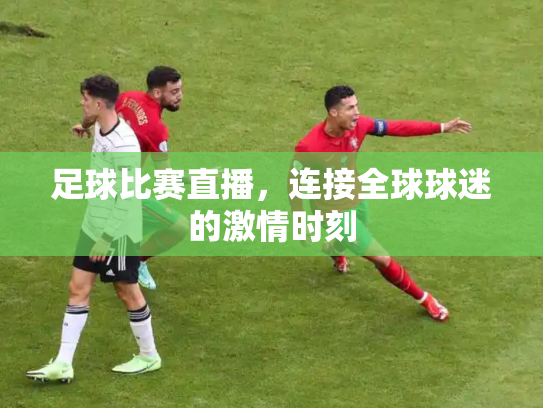 足球比赛直播，连接全球球迷的激情时刻