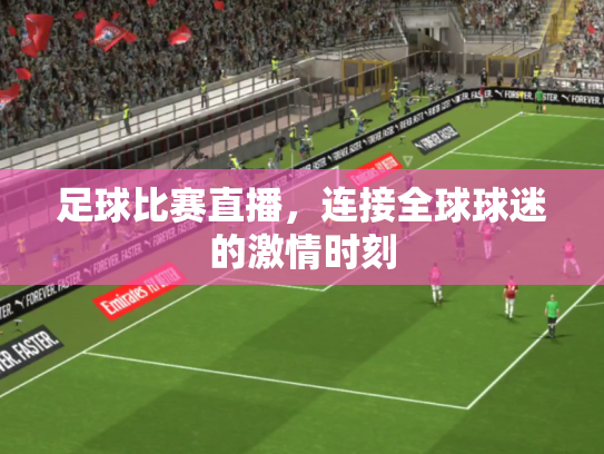 足球比赛直播，连接全球球迷的激情时刻