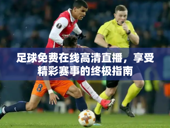 足球免费在线高清直播，享受精彩赛事的终极指南