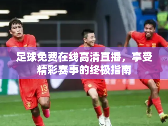 足球免费在线高清直播，享受精彩赛事的终极指南