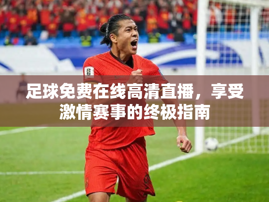 足球免费在线高清直播，享受激情赛事的终极指南