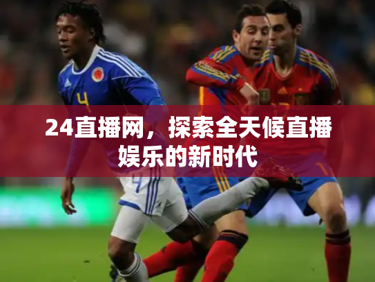 24直播网，探索全天候直播娱乐的新时代
