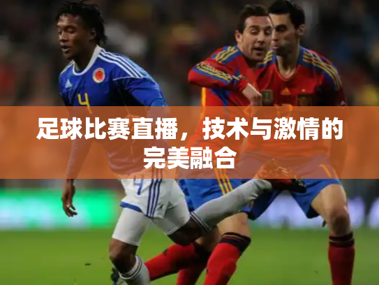 足球比赛直播，技术与激情的完美融合