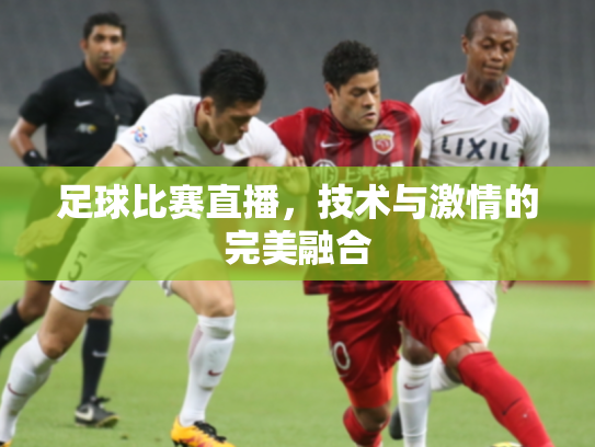 足球比赛直播，技术与激情的完美融合