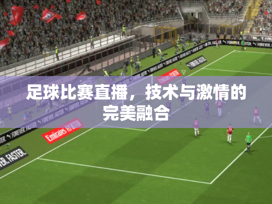 足球比赛直播，技术与激情的完美融合