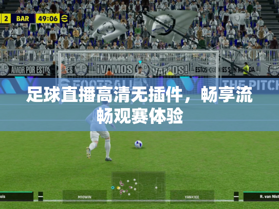 足球直播高清无插件，畅享流畅观赛体验