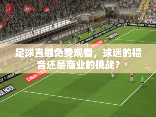 足球直播免费观看，球迷的福音还是商业的挑战？