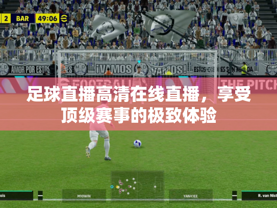 足球直播高清在线直播，享受顶级赛事的极致体验