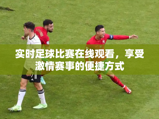 实时足球比赛在线观看，享受激情赛事的便捷方式