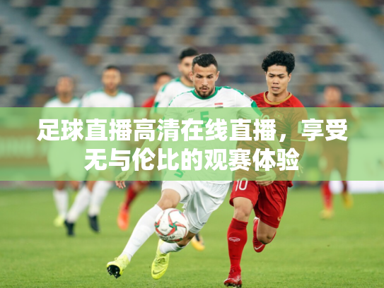 足球直播高清在线直播，享受无与伦比的观赛体验