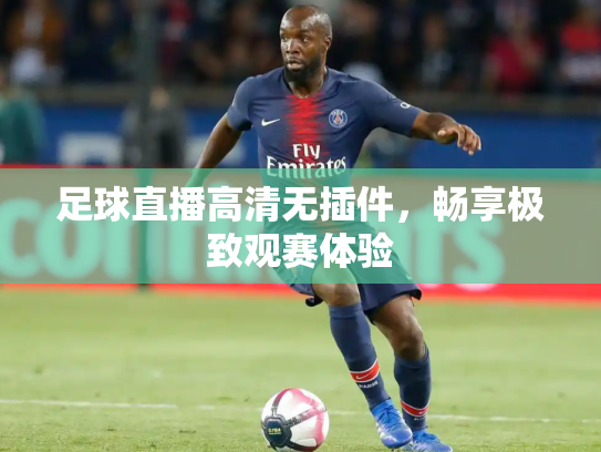足球直播高清无插件，畅享极致观赛体验