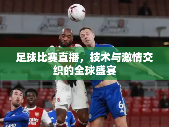 足球比赛直播，技术与激情交织的全球盛宴
