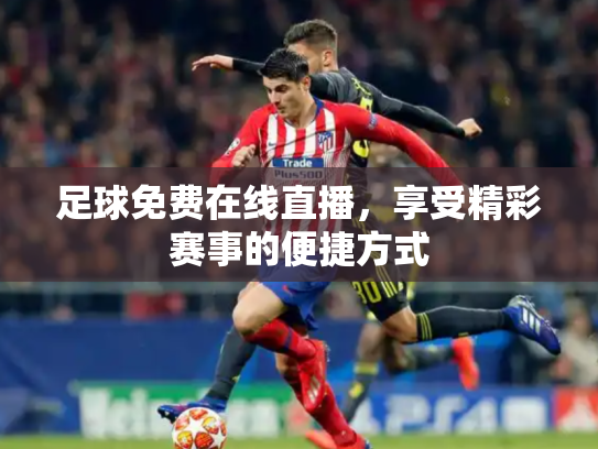 足球免费在线直播，享受精彩赛事的便捷方式