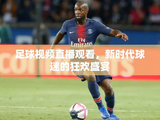 足球视频直播观看，新时代球迷的狂欢盛宴