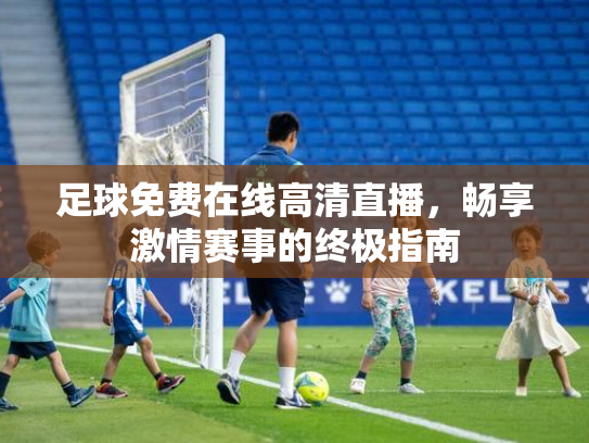 足球免费在线高清直播，畅享激情赛事的终极指南