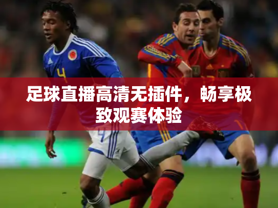 足球直播高清无插件，畅享极致观赛体验