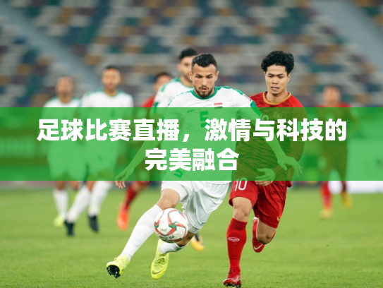 足球比赛直播，激情与科技的完美融合