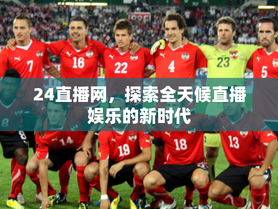 24直播网，探索全天候直播娱乐的新时代