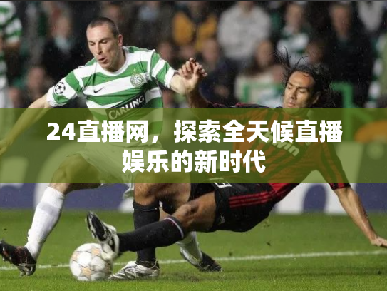 24直播网，探索全天候直播娱乐的新时代