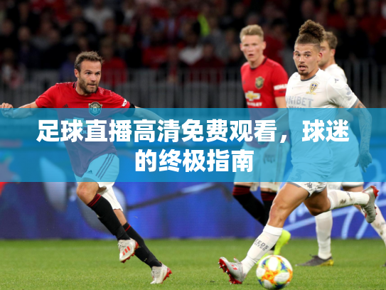 足球直播高清免费观看，球迷的终极指南
