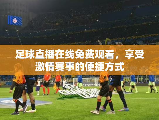 足球直播在线免费观看，享受激情赛事的便捷方式