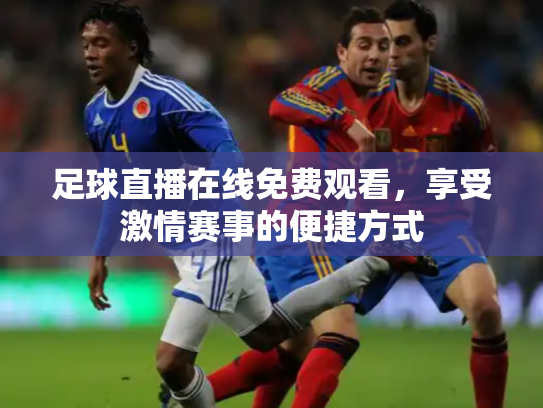 足球直播在线免费观看，享受激情赛事的便捷方式