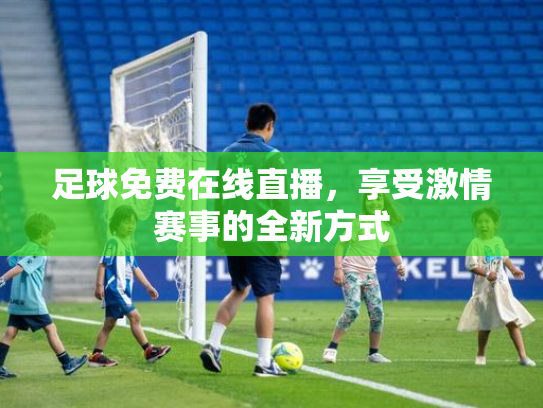 足球免费在线直播，享受激情赛事的全新方式