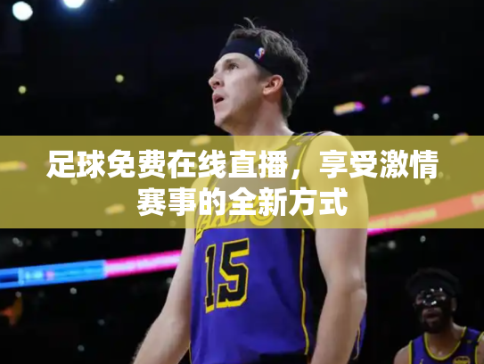 足球免费在线直播，享受激情赛事的全新方式
