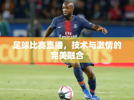 足球比赛直播，技术与激情的完美融合
