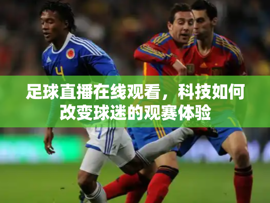 足球直播在线观看，科技如何改变球迷的观赛体验