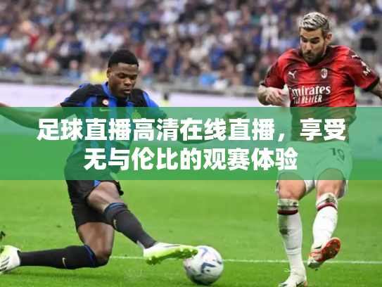 足球直播高清在线直播，享受无与伦比的观赛体验