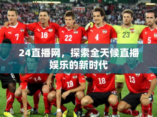 24直播网，探索全天候直播娱乐的新时代
