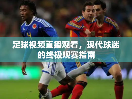 足球视频直播观看，现代球迷的终极观赛指南