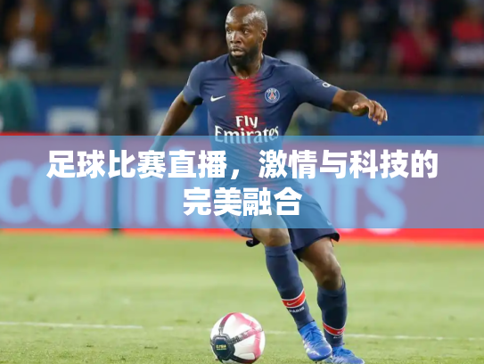 足球比赛直播，激情与科技的完美融合