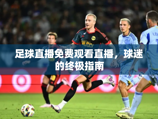 足球直播免费观看直播，球迷的终极指南