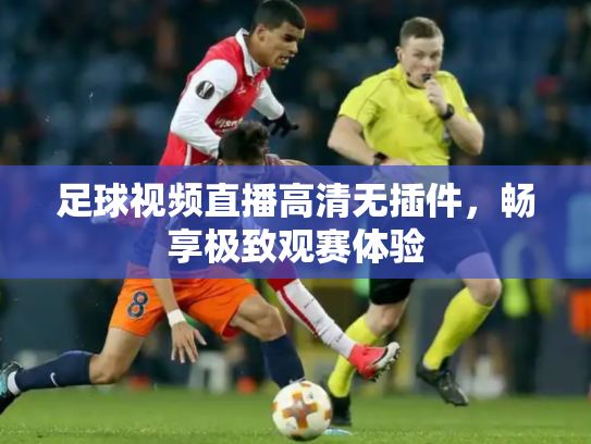 足球视频直播高清无插件，畅享极致观赛体验