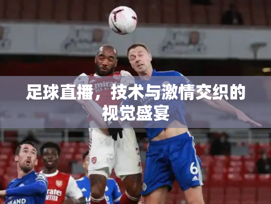 足球直播，技术与激情交织的视觉盛宴