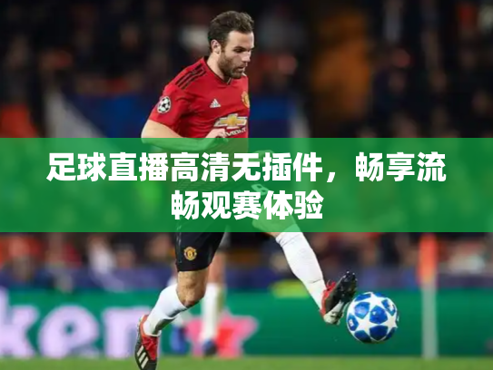 足球直播高清无插件，畅享流畅观赛体验