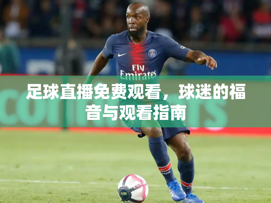 足球直播免费观看，球迷的福音与观看指南