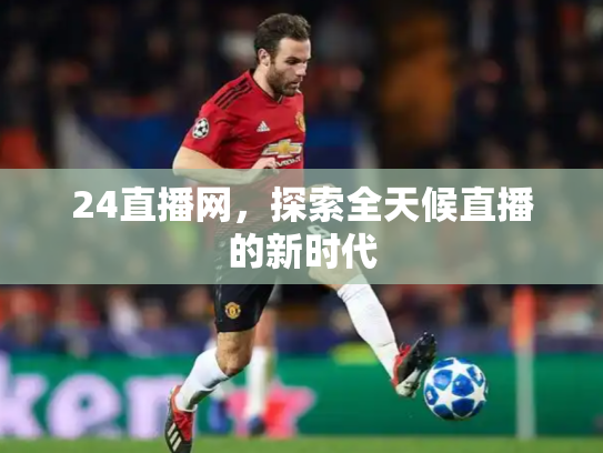 24直播网，探索全天候直播的新时代