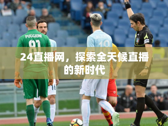 24直播网，探索全天候直播的新时代