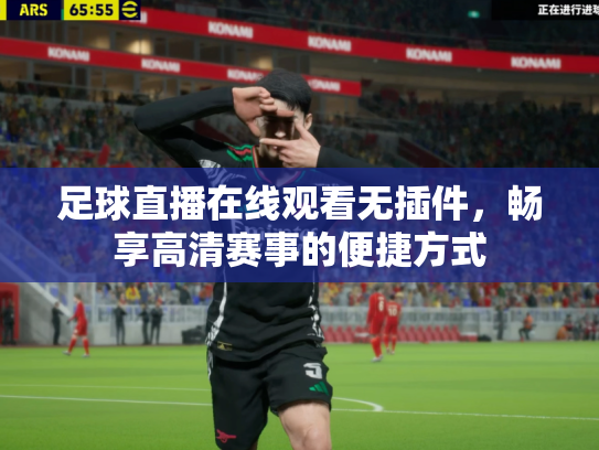 足球直播在线观看无插件，畅享高清赛事的便捷方式
