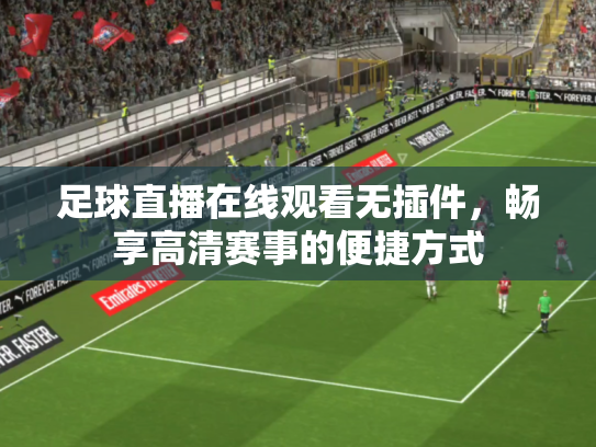 足球直播在线观看无插件，畅享高清赛事的便捷方式