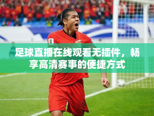 足球直播在线观看无插件，畅享高清赛事的便捷方式