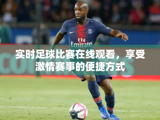 实时足球比赛在线观看，享受激情赛事的便捷方式