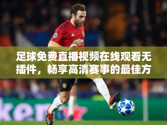 足球免费直播视频在线观看无插件，畅享高清赛事的最佳方式