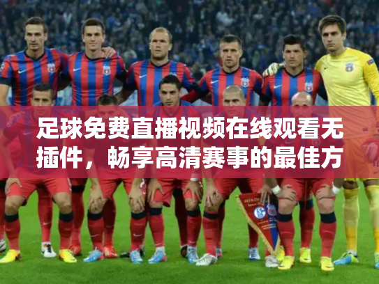 足球免费直播视频在线观看无插件，畅享高清赛事的最佳方式