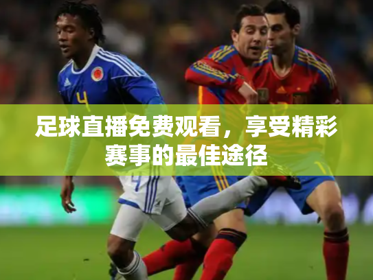 足球直播免费观看，享受精彩赛事的最佳途径